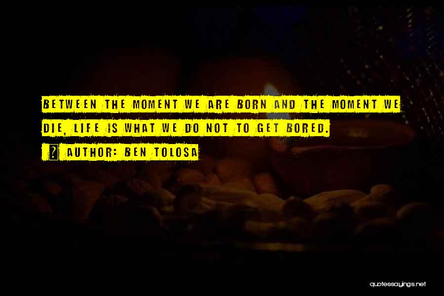 Ben Tolosa Quotes: Between The Moment We Are Born And The Moment We Die, Life Is What We Do Not To Get Bored.