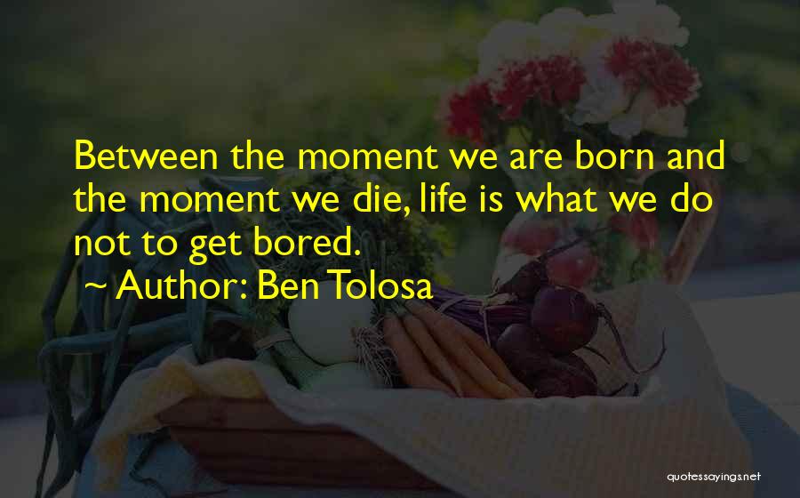 Ben Tolosa Quotes: Between The Moment We Are Born And The Moment We Die, Life Is What We Do Not To Get Bored.