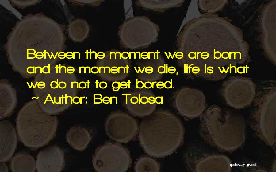 Ben Tolosa Quotes: Between The Moment We Are Born And The Moment We Die, Life Is What We Do Not To Get Bored.