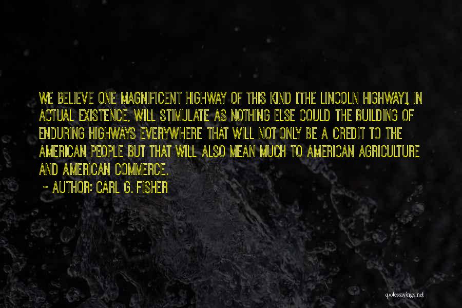 Carl G. Fisher Quotes: We Believe One Magnificent Highway Of This Kind [the Lincoln Highway], In Actual Existence, Will Stimulate As Nothing Else Could