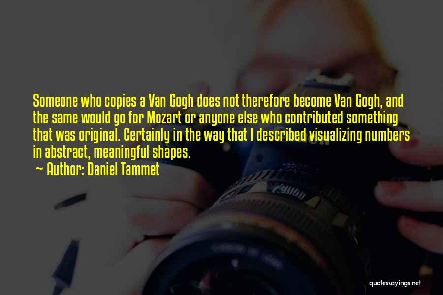 Daniel Tammet Quotes: Someone Who Copies A Van Gogh Does Not Therefore Become Van Gogh, And The Same Would Go For Mozart Or