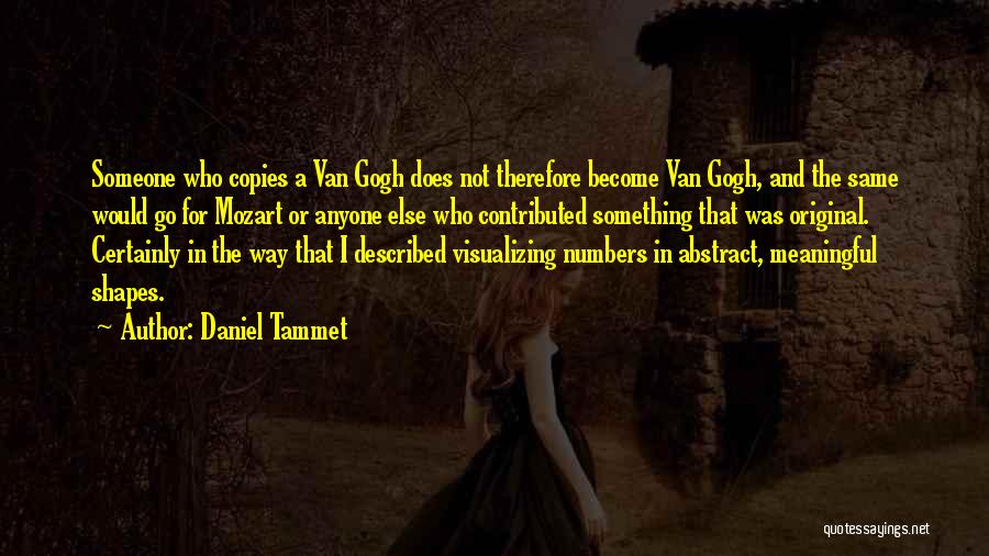 Daniel Tammet Quotes: Someone Who Copies A Van Gogh Does Not Therefore Become Van Gogh, And The Same Would Go For Mozart Or