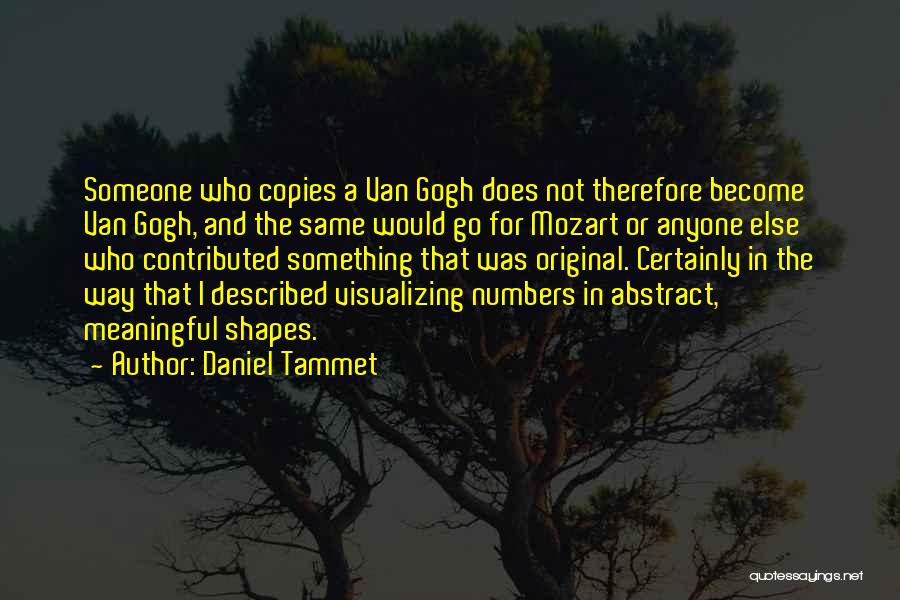 Daniel Tammet Quotes: Someone Who Copies A Van Gogh Does Not Therefore Become Van Gogh, And The Same Would Go For Mozart Or