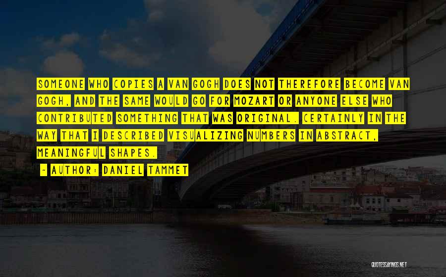 Daniel Tammet Quotes: Someone Who Copies A Van Gogh Does Not Therefore Become Van Gogh, And The Same Would Go For Mozart Or