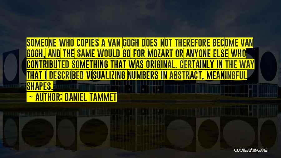 Daniel Tammet Quotes: Someone Who Copies A Van Gogh Does Not Therefore Become Van Gogh, And The Same Would Go For Mozart Or