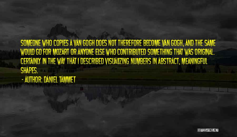 Daniel Tammet Quotes: Someone Who Copies A Van Gogh Does Not Therefore Become Van Gogh, And The Same Would Go For Mozart Or