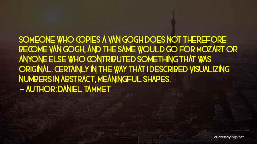 Daniel Tammet Quotes: Someone Who Copies A Van Gogh Does Not Therefore Become Van Gogh, And The Same Would Go For Mozart Or