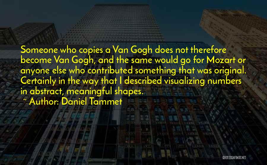 Daniel Tammet Quotes: Someone Who Copies A Van Gogh Does Not Therefore Become Van Gogh, And The Same Would Go For Mozart Or