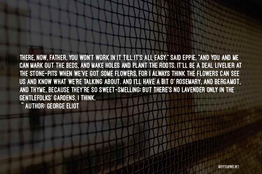 George Eliot Quotes: There, Now, Father, You Won't Work In It Till It's All Easy, Said Eppie, And You And Me Can Mark