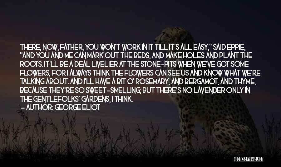 George Eliot Quotes: There, Now, Father, You Won't Work In It Till It's All Easy, Said Eppie, And You And Me Can Mark