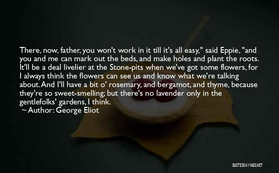 George Eliot Quotes: There, Now, Father, You Won't Work In It Till It's All Easy, Said Eppie, And You And Me Can Mark