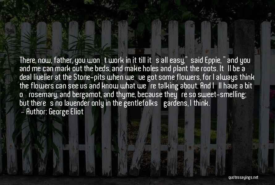 George Eliot Quotes: There, Now, Father, You Won't Work In It Till It's All Easy, Said Eppie, And You And Me Can Mark