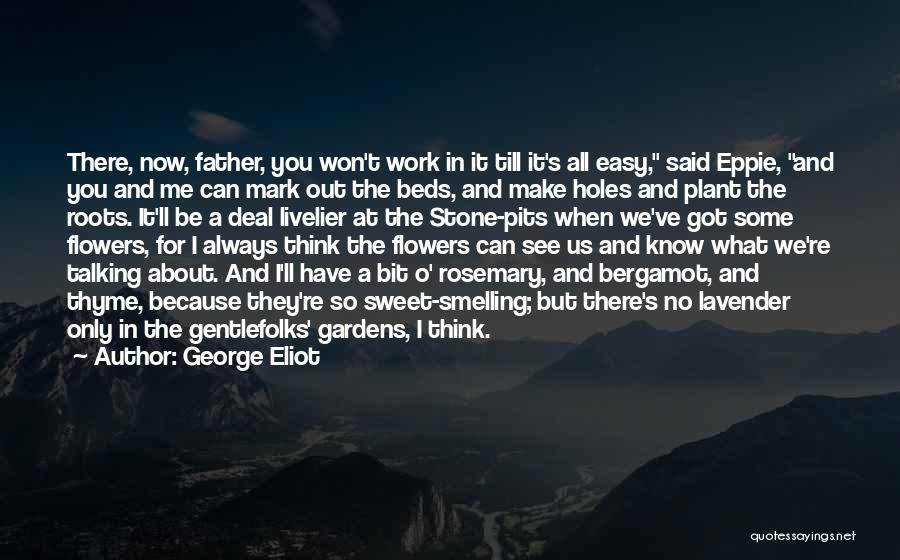 George Eliot Quotes: There, Now, Father, You Won't Work In It Till It's All Easy, Said Eppie, And You And Me Can Mark