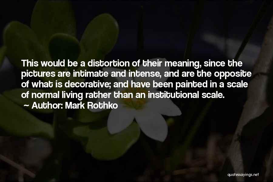 Mark Rothko Quotes: This Would Be A Distortion Of Their Meaning, Since The Pictures Are Intimate And Intense, And Are The Opposite Of