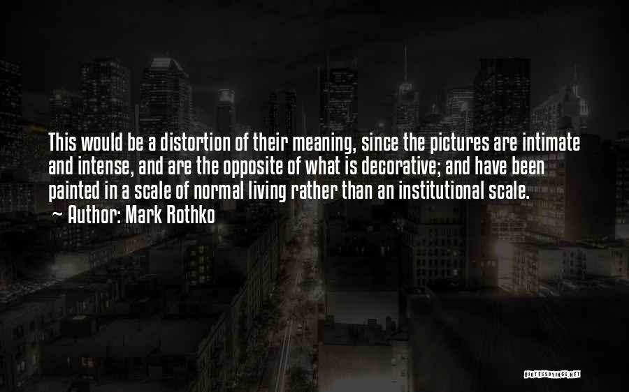 Mark Rothko Quotes: This Would Be A Distortion Of Their Meaning, Since The Pictures Are Intimate And Intense, And Are The Opposite Of