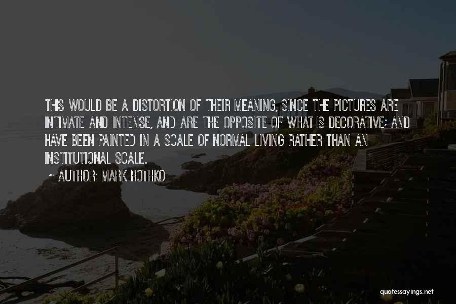 Mark Rothko Quotes: This Would Be A Distortion Of Their Meaning, Since The Pictures Are Intimate And Intense, And Are The Opposite Of