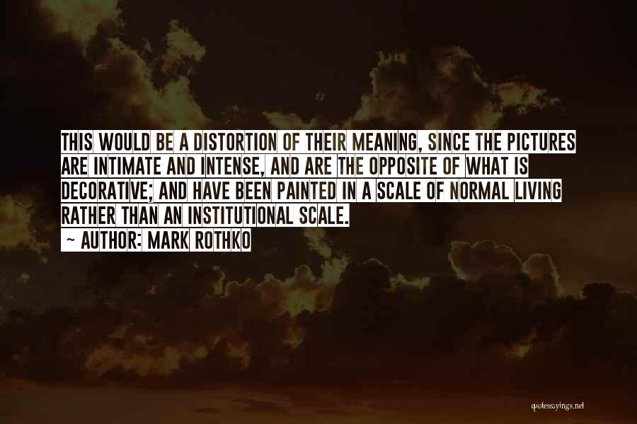 Mark Rothko Quotes: This Would Be A Distortion Of Their Meaning, Since The Pictures Are Intimate And Intense, And Are The Opposite Of