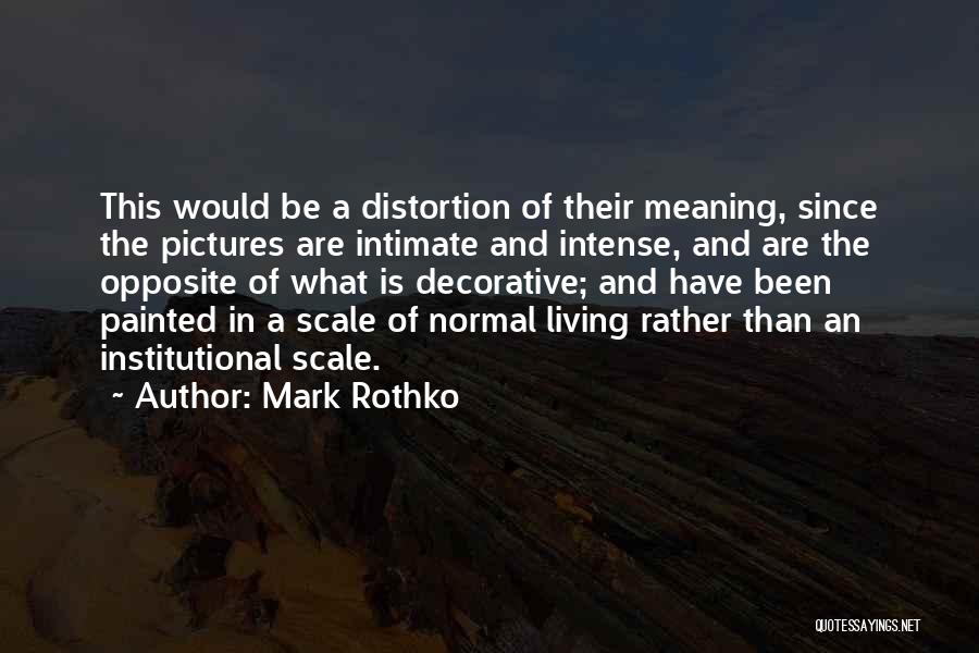 Mark Rothko Quotes: This Would Be A Distortion Of Their Meaning, Since The Pictures Are Intimate And Intense, And Are The Opposite Of