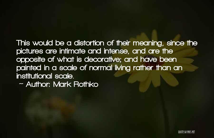 Mark Rothko Quotes: This Would Be A Distortion Of Their Meaning, Since The Pictures Are Intimate And Intense, And Are The Opposite Of