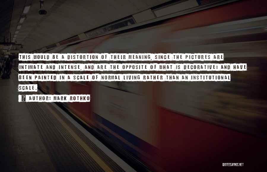 Mark Rothko Quotes: This Would Be A Distortion Of Their Meaning, Since The Pictures Are Intimate And Intense, And Are The Opposite Of