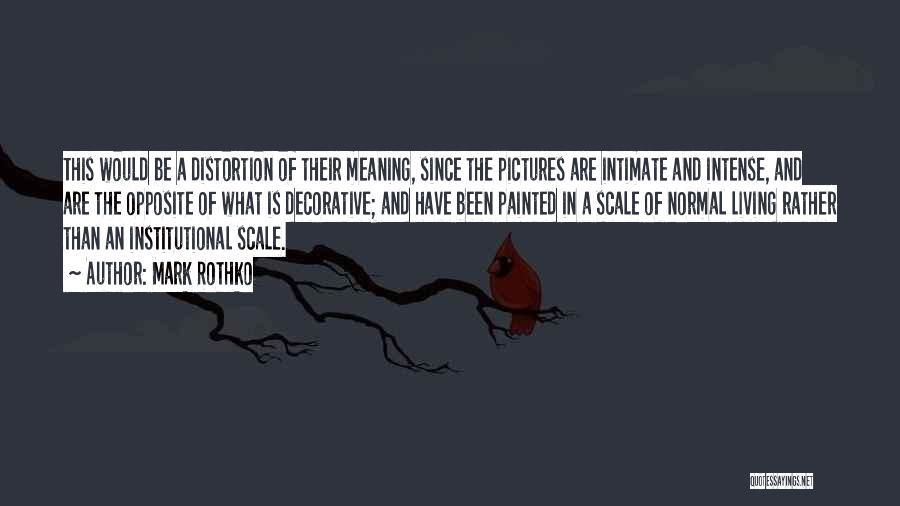 Mark Rothko Quotes: This Would Be A Distortion Of Their Meaning, Since The Pictures Are Intimate And Intense, And Are The Opposite Of