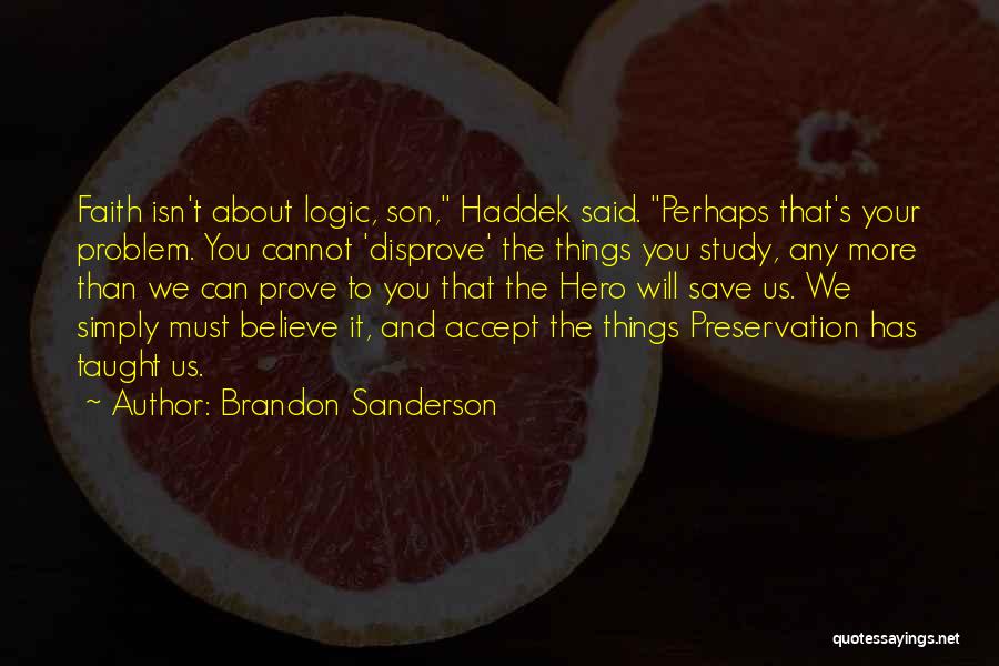 Brandon Sanderson Quotes: Faith Isn't About Logic, Son, Haddek Said. Perhaps That's Your Problem. You Cannot 'disprove' The Things You Study, Any More