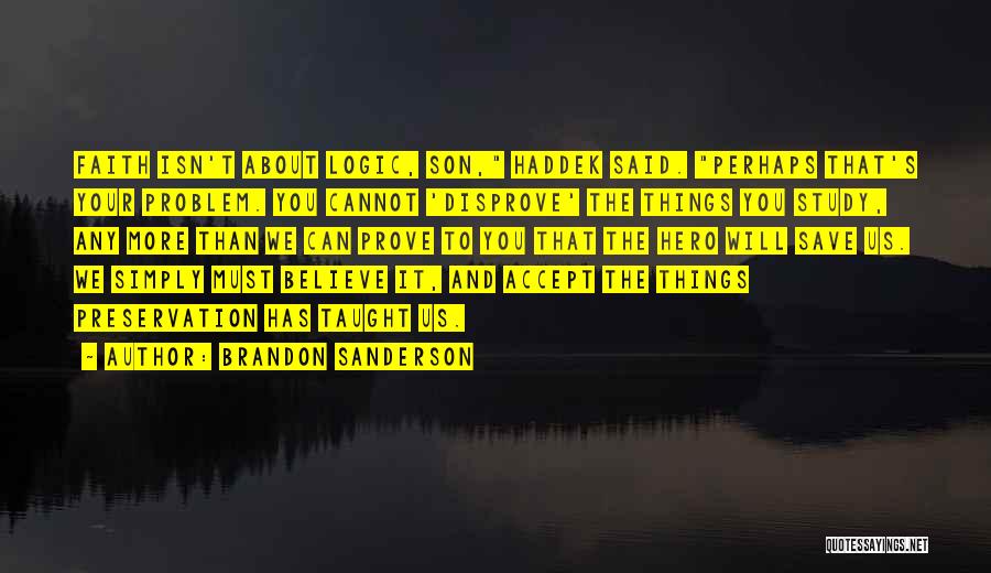 Brandon Sanderson Quotes: Faith Isn't About Logic, Son, Haddek Said. Perhaps That's Your Problem. You Cannot 'disprove' The Things You Study, Any More