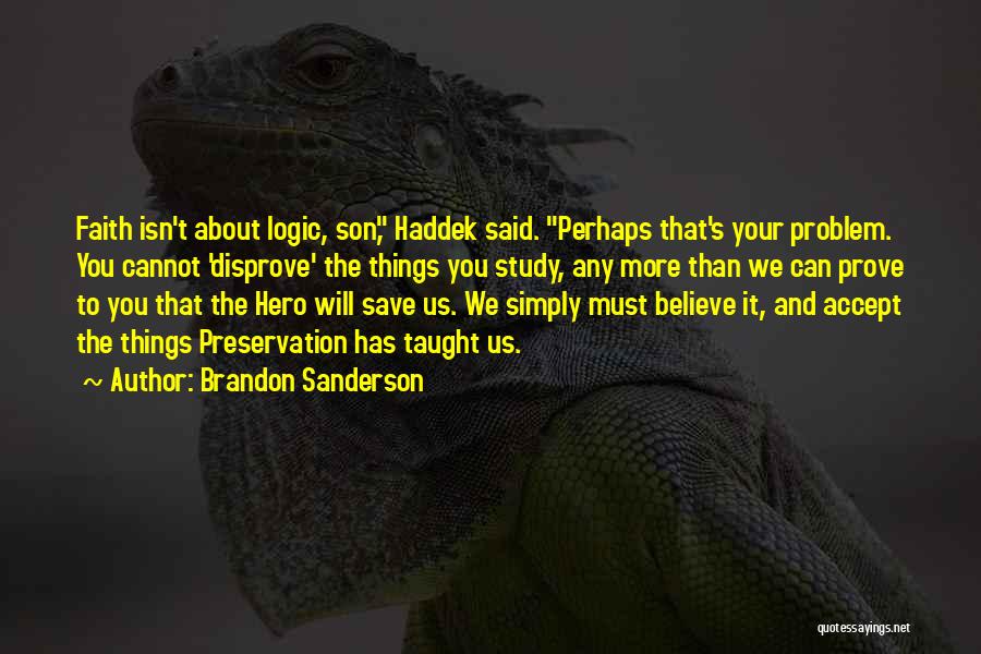 Brandon Sanderson Quotes: Faith Isn't About Logic, Son, Haddek Said. Perhaps That's Your Problem. You Cannot 'disprove' The Things You Study, Any More