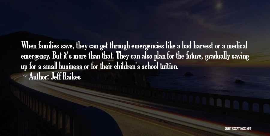 Jeff Raikes Quotes: When Families Save, They Can Get Through Emergencies Like A Bad Harvest Or A Medical Emergency. But It's More Than