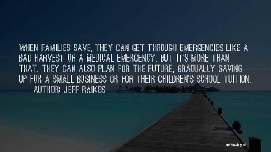 Jeff Raikes Quotes: When Families Save, They Can Get Through Emergencies Like A Bad Harvest Or A Medical Emergency. But It's More Than