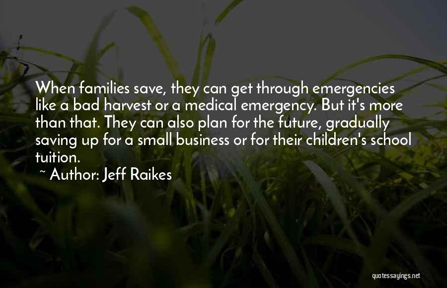 Jeff Raikes Quotes: When Families Save, They Can Get Through Emergencies Like A Bad Harvest Or A Medical Emergency. But It's More Than