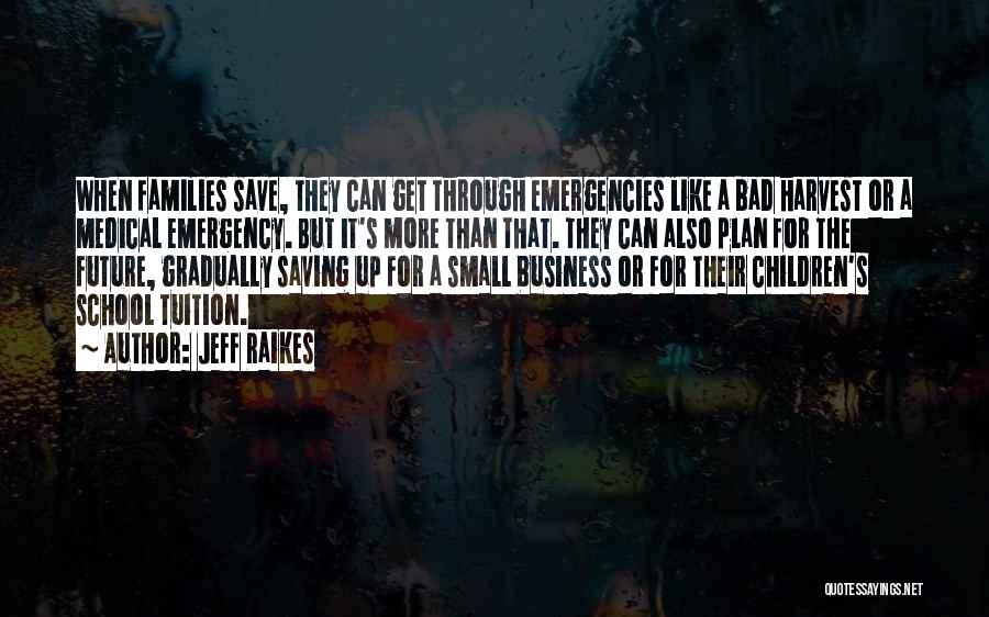 Jeff Raikes Quotes: When Families Save, They Can Get Through Emergencies Like A Bad Harvest Or A Medical Emergency. But It's More Than