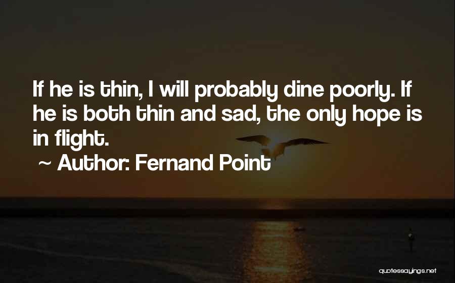 Fernand Point Quotes: If He Is Thin, I Will Probably Dine Poorly. If He Is Both Thin And Sad, The Only Hope Is