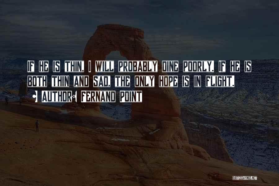 Fernand Point Quotes: If He Is Thin, I Will Probably Dine Poorly. If He Is Both Thin And Sad, The Only Hope Is