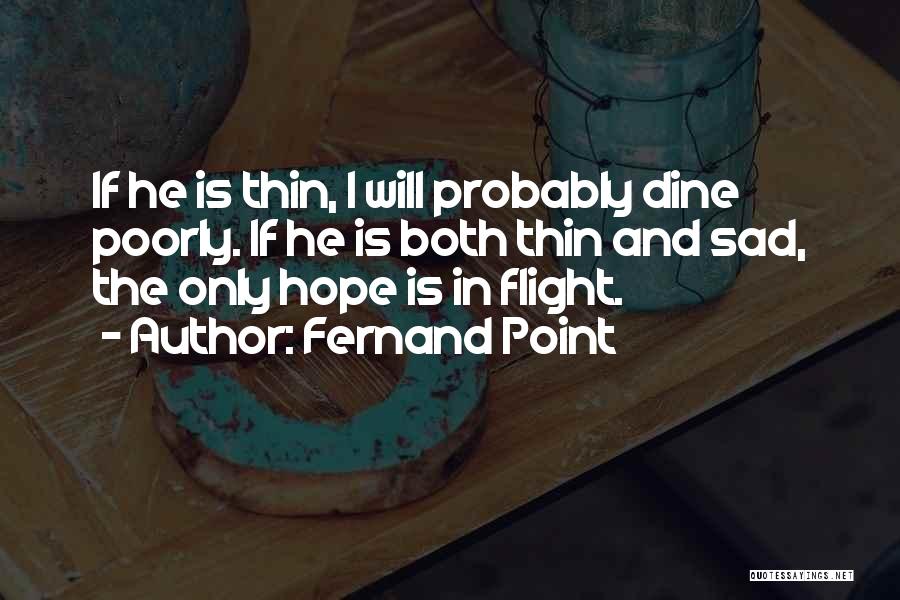 Fernand Point Quotes: If He Is Thin, I Will Probably Dine Poorly. If He Is Both Thin And Sad, The Only Hope Is