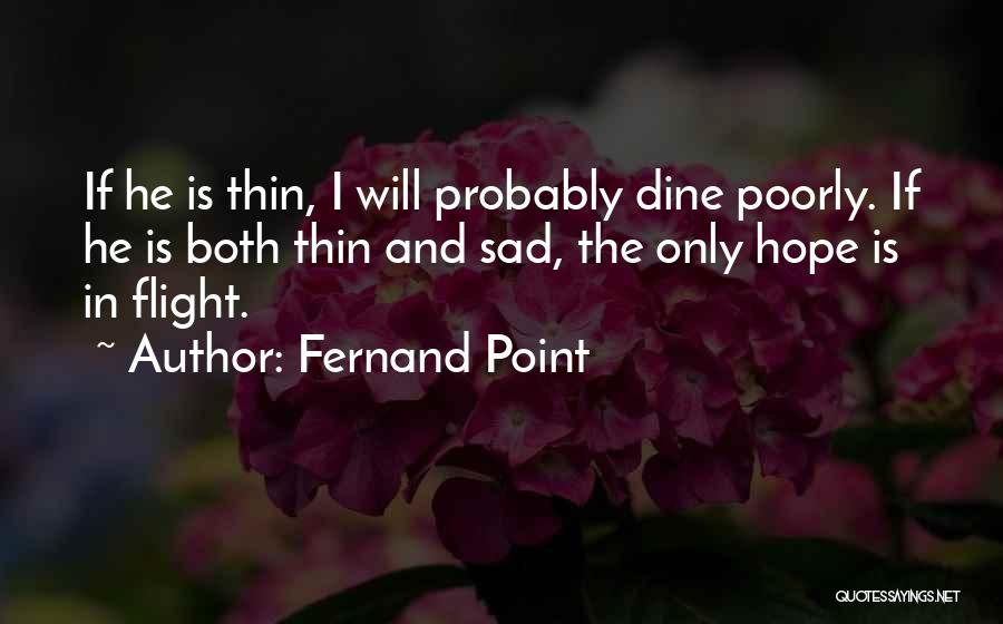 Fernand Point Quotes: If He Is Thin, I Will Probably Dine Poorly. If He Is Both Thin And Sad, The Only Hope Is