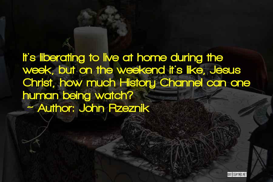 John Rzeznik Quotes: It's Liberating To Live At Home During The Week, But On The Weekend It's Like, Jesus Christ, How Much History