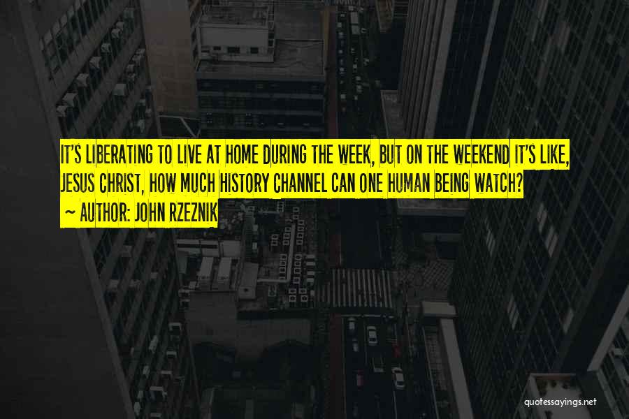 John Rzeznik Quotes: It's Liberating To Live At Home During The Week, But On The Weekend It's Like, Jesus Christ, How Much History