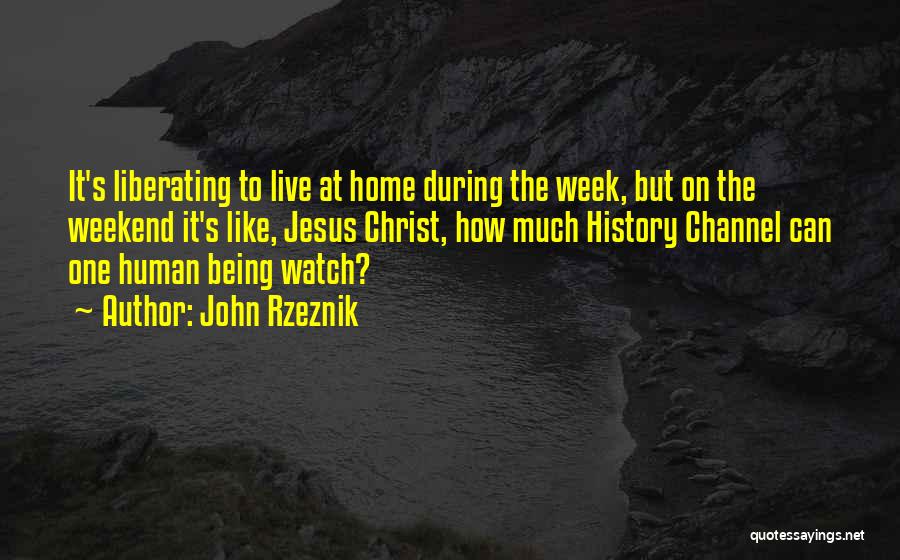 John Rzeznik Quotes: It's Liberating To Live At Home During The Week, But On The Weekend It's Like, Jesus Christ, How Much History