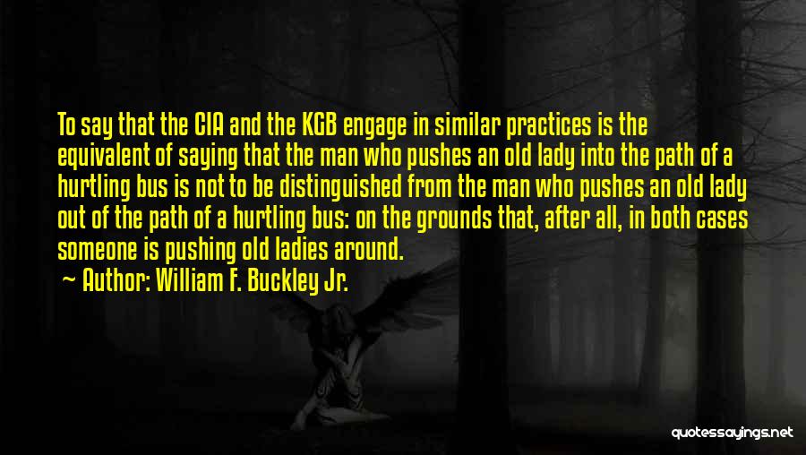 William F. Buckley Jr. Quotes: To Say That The Cia And The Kgb Engage In Similar Practices Is The Equivalent Of Saying That The Man