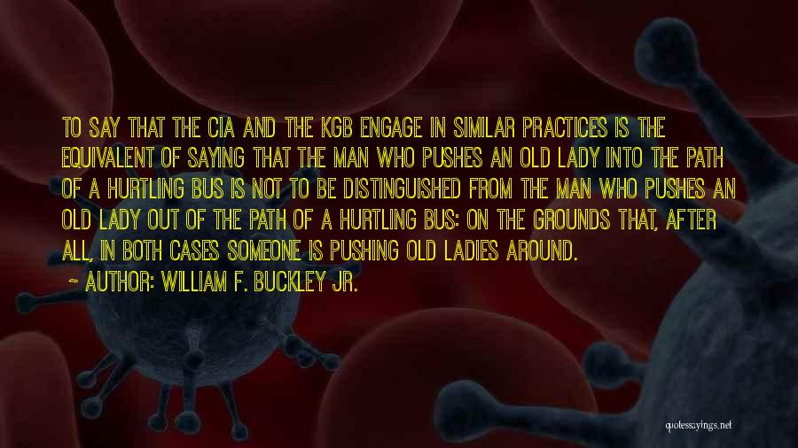 William F. Buckley Jr. Quotes: To Say That The Cia And The Kgb Engage In Similar Practices Is The Equivalent Of Saying That The Man