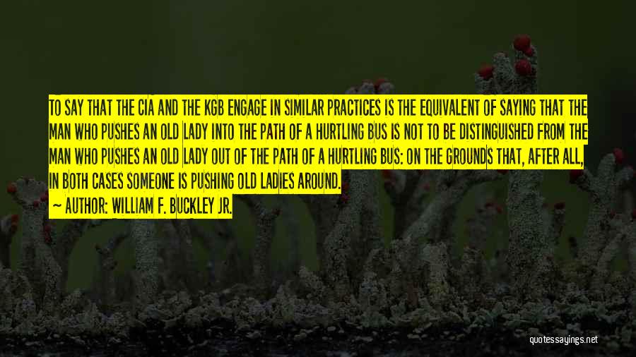 William F. Buckley Jr. Quotes: To Say That The Cia And The Kgb Engage In Similar Practices Is The Equivalent Of Saying That The Man