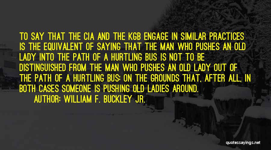William F. Buckley Jr. Quotes: To Say That The Cia And The Kgb Engage In Similar Practices Is The Equivalent Of Saying That The Man