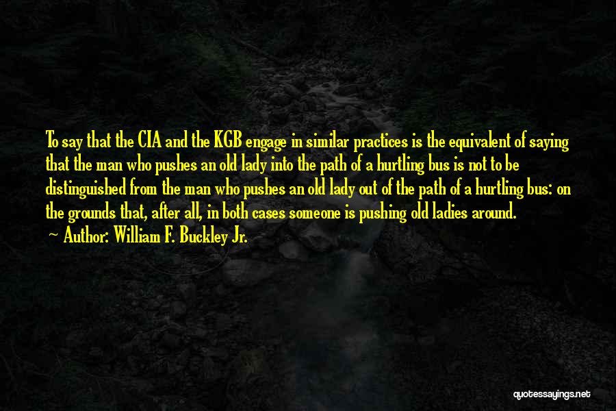 William F. Buckley Jr. Quotes: To Say That The Cia And The Kgb Engage In Similar Practices Is The Equivalent Of Saying That The Man