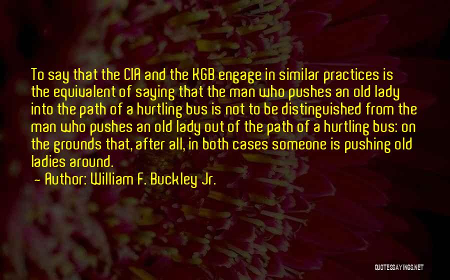 William F. Buckley Jr. Quotes: To Say That The Cia And The Kgb Engage In Similar Practices Is The Equivalent Of Saying That The Man