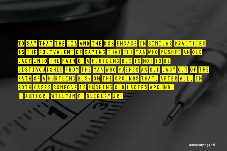 William F. Buckley Jr. Quotes: To Say That The Cia And The Kgb Engage In Similar Practices Is The Equivalent Of Saying That The Man