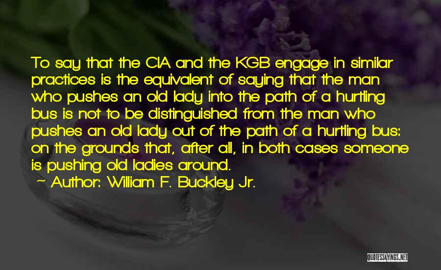 William F. Buckley Jr. Quotes: To Say That The Cia And The Kgb Engage In Similar Practices Is The Equivalent Of Saying That The Man