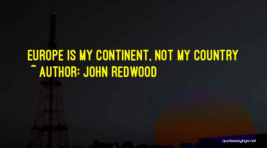 John Redwood Quotes: Europe Is My Continent, Not My Country