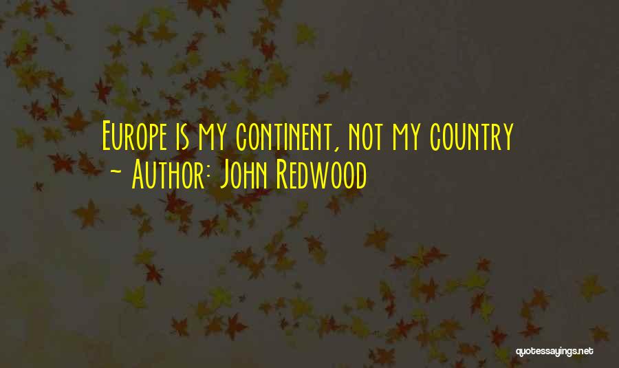 John Redwood Quotes: Europe Is My Continent, Not My Country