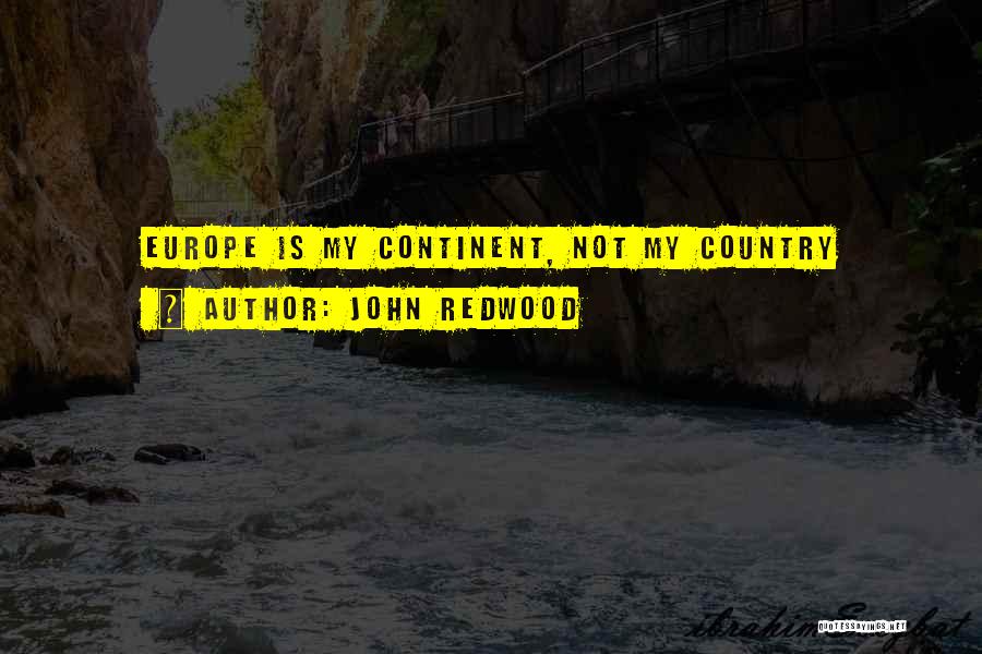 John Redwood Quotes: Europe Is My Continent, Not My Country